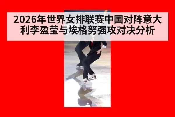 2026年世界女排联赛中国对阵意大利李盈莹与埃格努强攻对决分析